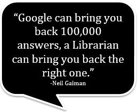 "Google can bring you back 100,000 answers, a librarian can bring you back the right one." -Neil Gaiman